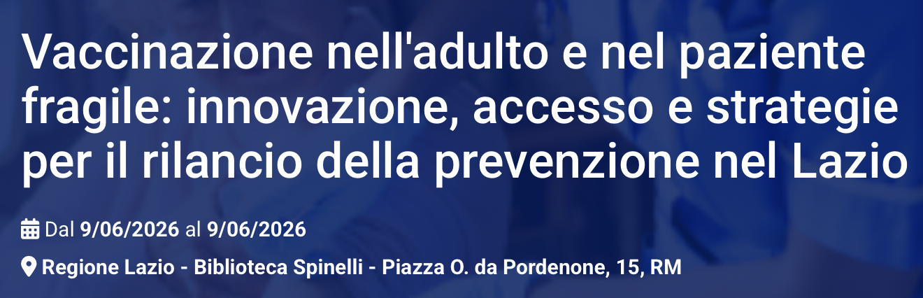 Vaccinazione nell'adulto e nel paziente fragile: innovazione, accesso e strategie per il rilancio della prevenzione nel Lazio